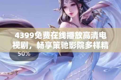 4399免費在線播放高清電視劇，暢享策馳影院多樣精彩內(nèi)容