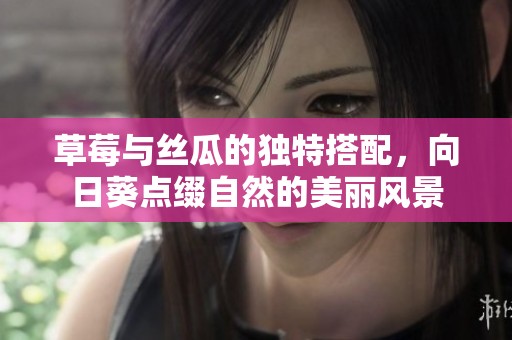 草莓與絲瓜的獨(dú)特搭配，向日葵點(diǎn)綴自然的美麗風(fēng)景