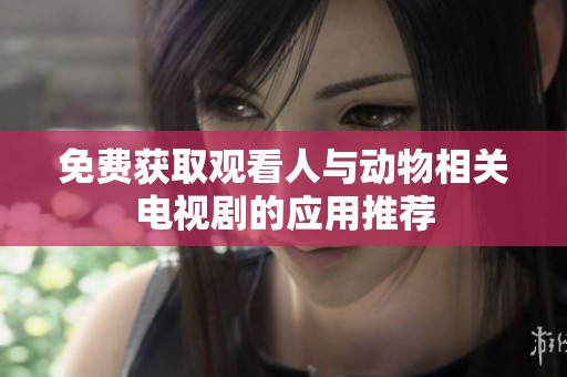 免費獲取觀看人與動物相關(guān)電視劇的應(yīng)用推薦