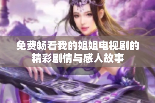 免費(fèi)暢看我的姐姐電視劇的精彩劇情與感人故事