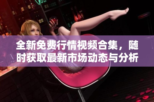 全新免費(fèi)行情視頻合集，隨時(shí)獲取最新市場(chǎng)動(dòng)態(tài)與分析教程