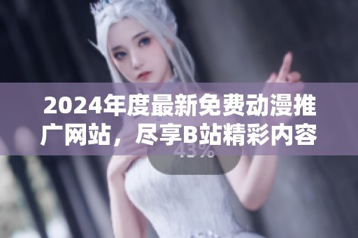 2024年度最新免費(fèi)動(dòng)漫推廣網(wǎng)站，盡享B站精彩內(nèi)容推薦！