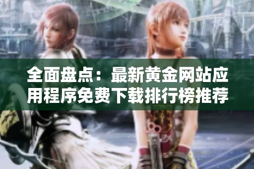 全面盤點(diǎn)：最新黃金網(wǎng)站應(yīng)用程序免費(fèi)下載排行榜推薦