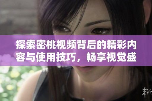 探索密桃視頻背后的精彩內(nèi)容與使用技巧，暢享視覺盛宴