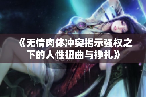《無(wú)情肉體沖突揭示強(qiáng)權(quán)之下的人性扭曲與掙扎》