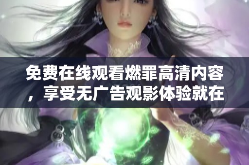 免費(fèi)在線觀看燃罪高清內(nèi)容，享受無廣告觀影體驗(yàn)就在這里