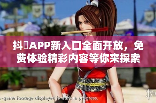 抖抈APP新入口全面開(kāi)放，免費(fèi)體驗(yàn)精彩內(nèi)容等你來(lái)探索