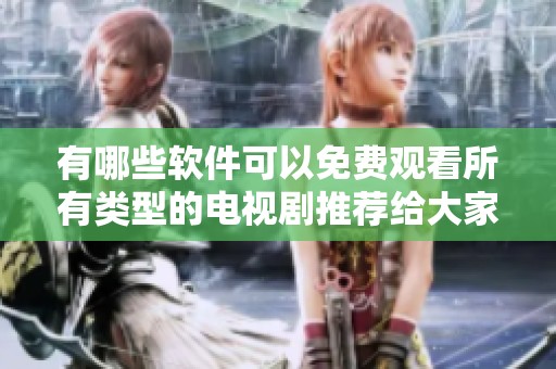 有哪些軟件可以免費(fèi)觀看所有類(lèi)型的電視劇推薦給大家