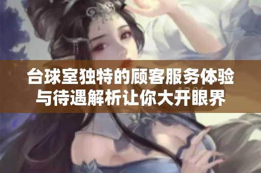 臺(tái)球室獨(dú)特的顧客服務(wù)體驗(yàn)與待遇解析讓你大開眼界