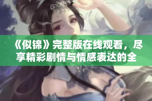 《似錦》完整版在線觀看，盡享精彩劇情與情感表達(dá)的全新體驗