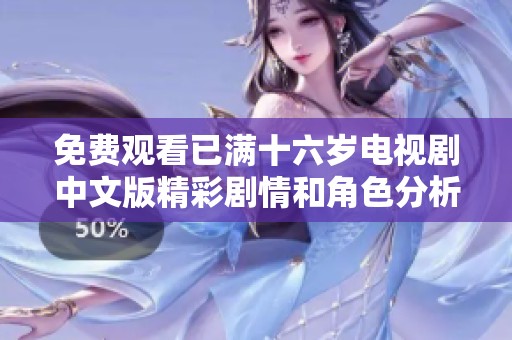 免費(fèi)觀看已滿(mǎn)十六歲電視劇中文版精彩劇情和角色分析分享
