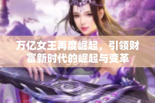 萬億女王再度崛起，引領財富新時代的崛起與變革