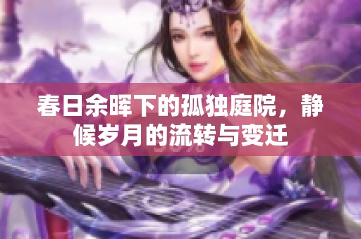 春日余暉下的孤獨(dú)庭院，靜候歲月的流轉(zhuǎn)與變遷