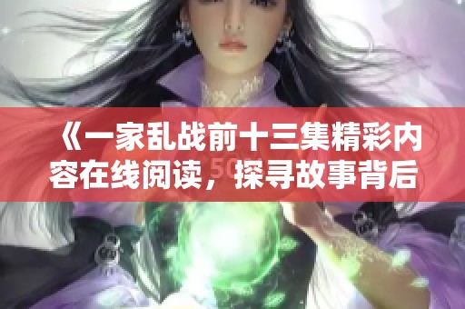 《一家亂戰(zhàn)前十三集精彩內(nèi)容在線閱讀，探尋故事背后的秘密》