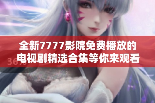 全新7777影院免費播放的電視劇精選合集等你來觀看