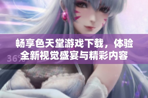 暢享色天堂游戲下載，體驗全新視覺盛宴與精彩內容