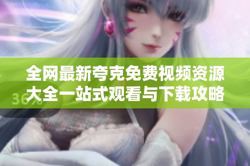 全網(wǎng)最新夸克免費視頻資源大全一站式觀看與下載攻略