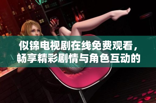似錦電視劇在線免費觀看，暢享精彩劇情與角色互動的完美體驗