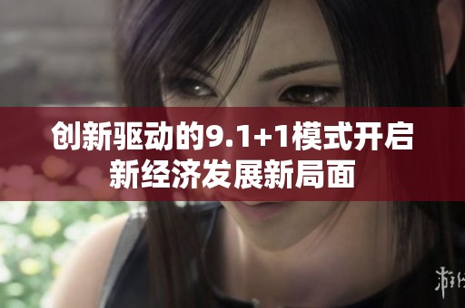 創(chuàng)新驅(qū)動(dòng)的9.1+1模式開啟新經(jīng)濟(jì)發(fā)展新局面