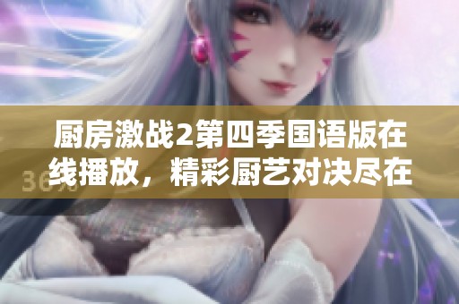 廚房激戰(zhàn)2第四季國語版在線播放，精彩廚藝對決盡在其中！