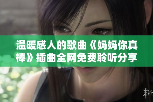 溫暖感人的歌曲《媽媽你真棒》插曲全網(wǎng)免費(fèi)聆聽(tīng)分享