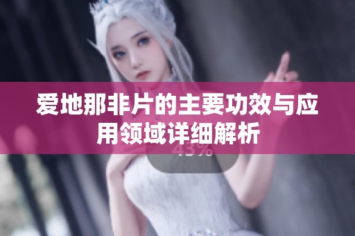 愛地那非片的主要功效與應(yīng)用領(lǐng)域詳細(xì)解析