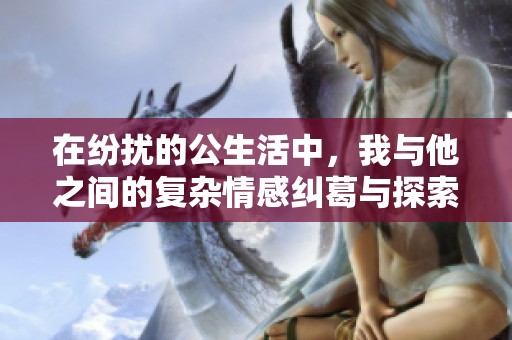 在紛擾的公生活中，我與他之間的復(fù)雜情感糾葛與探索