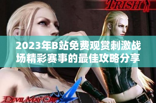2023年B站免費觀賞刺激戰(zhàn)場精彩賽事的最佳攻略分享