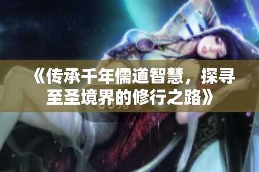 《傳承千年儒道智慧，探尋至圣境界的修行之路》