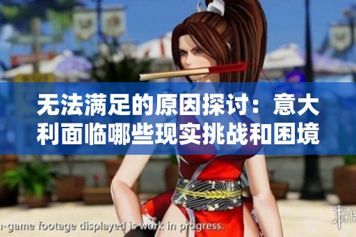 無(wú)法滿足的原因探討：意大利面臨哪些現(xiàn)實(shí)挑戰(zhàn)和困境