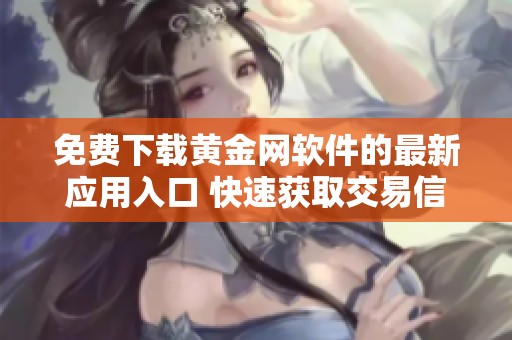 免費(fèi)下載黃金網(wǎng)軟件的最新應(yīng)用入口 快速獲取交易信息和市場動(dòng)態(tài)
