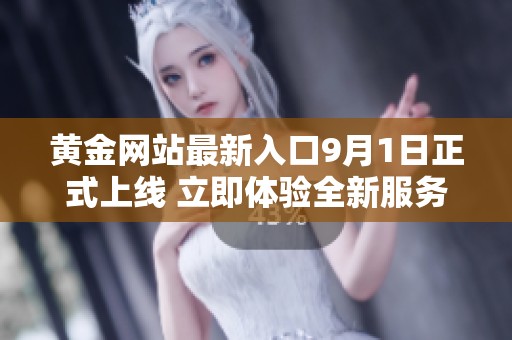 黃金網(wǎng)站最新入口9月1日正式上線 立即體驗(yàn)全新服務(wù)與資源