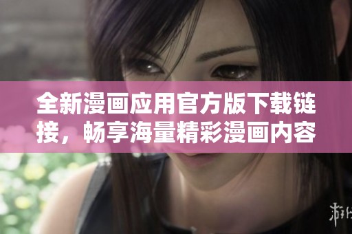 全新漫畫應(yīng)用官方版下載鏈接，暢享海量精彩漫畫內(nèi)容