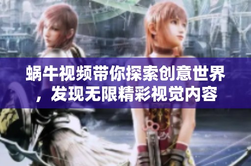 蝸牛視頻帶你探索創(chuàng)意世界，發(fā)現(xiàn)無限精彩視覺內(nèi)容