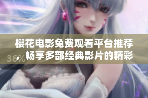 櫻花電影免費觀看平臺推薦，暢享多部經(jīng)典影片的精彩體驗