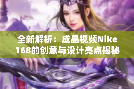 全新解析：成品視頻Nike168的創(chuàng)意與設計亮點揭秘