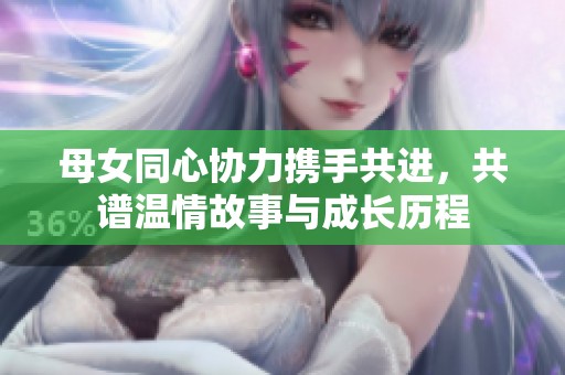 母女同心協(xié)力攜手共進，共譜溫情故事與成長歷程