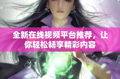全新在線視頻平臺推薦，讓你輕松暢享精彩內(nèi)容