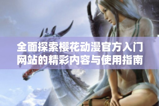 全面探索櫻花動(dòng)漫官方入門網(wǎng)站的精彩內(nèi)容與使用指南