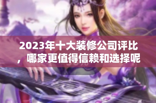 2023年十大裝修公司評比，哪家更值得信賴和選擇呢