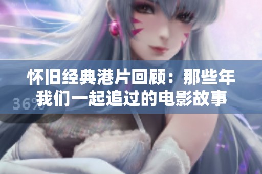 懷舊經(jīng)典港片回顧：那些年我們一起追過(guò)的電影故事