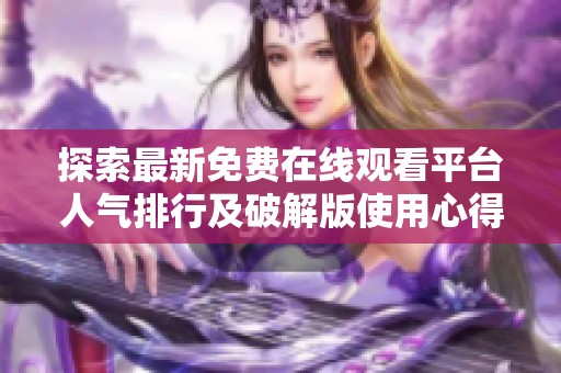 探索最新免費在線觀看平臺人氣排行及破解版使用心得分享