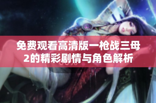 免費(fèi)觀看高清版一槍?xiě)?zhàn)三母2的精彩劇情與角色解析