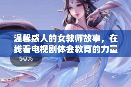 溫馨感人的女教師故事，在線看電視劇體會教育的力量與愛