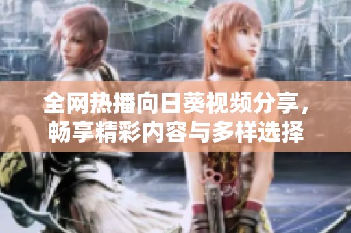 全網(wǎng)熱播向日葵視頻分享，暢享精彩內(nèi)容與多樣選擇