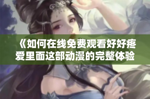 《如何在線免費(fèi)觀看好好疼愛里面這部動(dòng)漫的完整體驗(yàn)與分析》