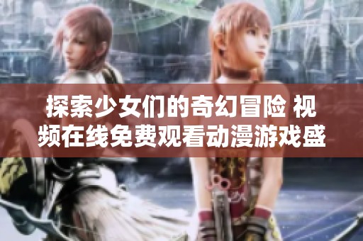 探索少女們的奇幻冒險(xiǎn) 視頻在線免費(fèi)觀看動(dòng)漫游戲盛宴