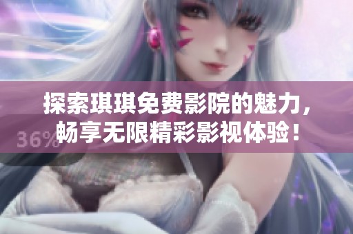 探索琪琪免費影院的魅力，暢享無限精彩影視體驗！