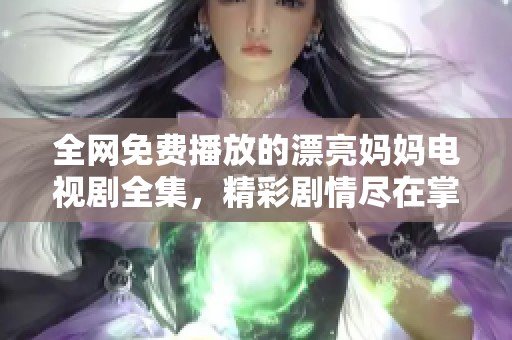 全網(wǎng)免費(fèi)播放的漂亮媽媽電視劇全集，精彩劇情盡在掌握之中