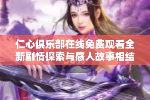 仁心俱樂部在線免費觀看全新劇情探索與感人故事相結(jié)合